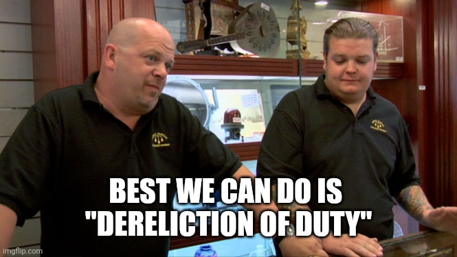 Pawn Stars Best I Can Do | BEST WE CAN DO IS 
"DERELICTION OF DUTY" | image tagged in pawn stars best i can do | made w/ Imgflip meme maker