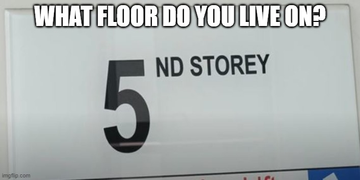 Upstairs | WHAT FLOOR DO YOU LIVE ON? | image tagged in you had one job | made w/ Imgflip meme maker