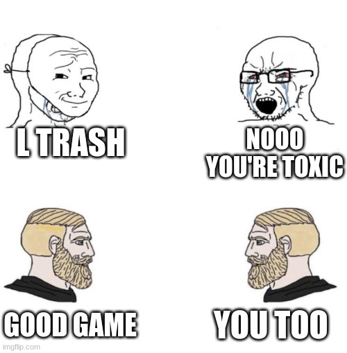 the chads of gaming | L TRASH; NOOO YOU'RE TOXIC; YOU TOO; GOOD GAME | image tagged in chad we know,gaming,cringe,chad,funny,memes | made w/ Imgflip meme maker