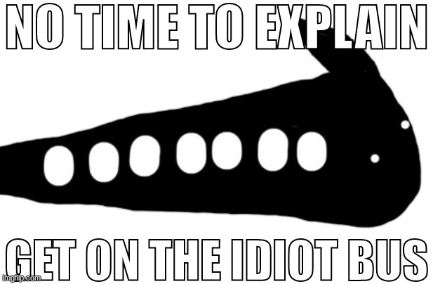 JUST GET IN | NO TIME TO EXPLAIN; GET ON THE IDIOT BUS | made w/ Imgflip meme maker