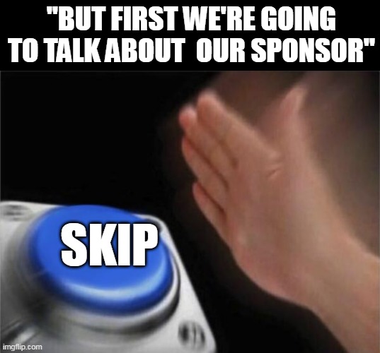 Blank Nut Button Meme | "BUT FIRST WE'RE GOING TO TALK ABOUT  OUR SPONSOR"; SKIP | image tagged in memes,blank nut button | made w/ Imgflip meme maker