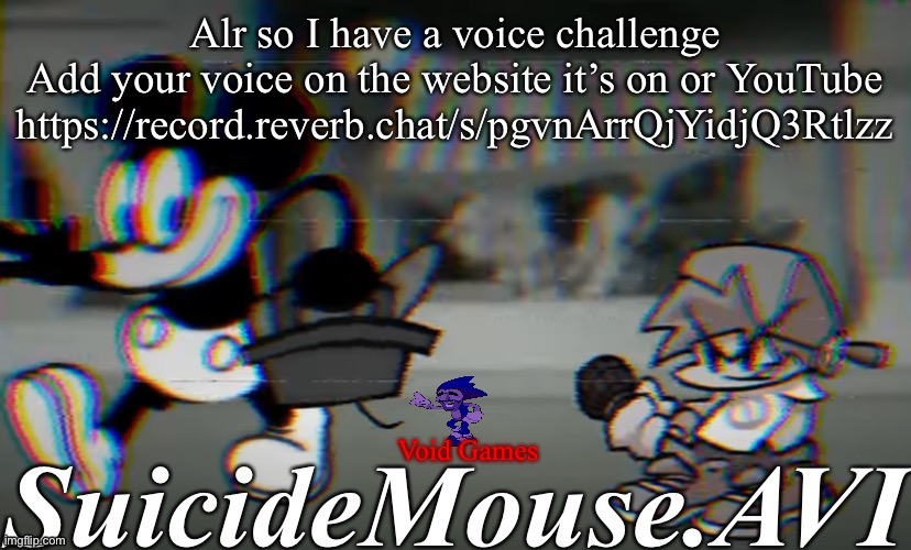 Alr so I have a voice challenge
Add your voice on the website it’s on or YouTube
https://record.reverb.chat/s/pgvnArrQjYidjQ3Rtlzz | image tagged in suicide mouse announcement temp | made w/ Imgflip meme maker