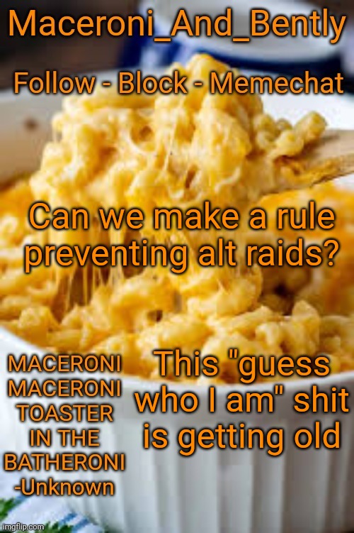 also hi chat | Can we make a rule preventing alt raids? This "guess who I am" shit is getting old | image tagged in maceroni temp | made w/ Imgflip meme maker