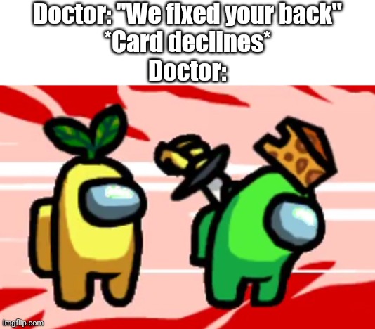 We fixed your back, mate | Doctor: "We fixed your back"
*Card declines*
Doctor: | image tagged in among us stab,among us,memes,funny | made w/ Imgflip meme maker