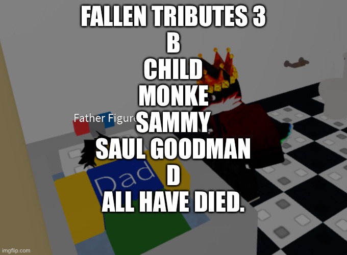 father figure template | FALLEN TRIBUTES 3
B
CHILD
MONKE
SAMMY
SAUL GOODMAN
D
ALL HAVE DIED. | image tagged in father figure template | made w/ Imgflip meme maker