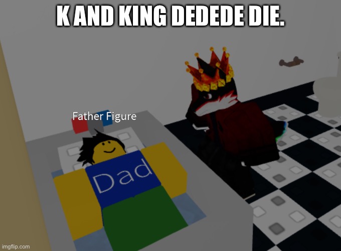 father figure template | K AND KING DEDEDE DIE. | image tagged in father figure template | made w/ Imgflip meme maker
