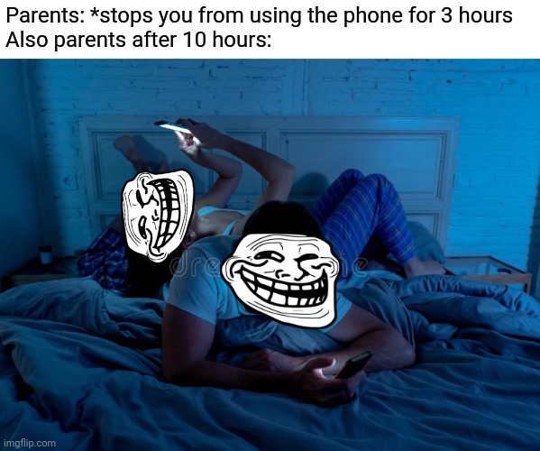 You: Why do you use your phones more than me? // Parents: Phones can only damage children's eyesight |  Parents: *stops you from using the phone for 3 hours
Also parents after 10 hours: | image tagged in parents,phone,memes,relatable,relatable memes,parenting | made w/ Imgflip meme maker