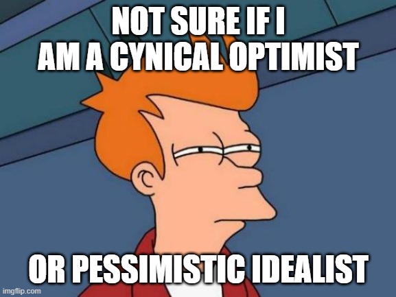 The Future is a Bright Gray | NOT SURE IF I AM A CYNICAL OPTIMIST; OR PESSIMISTIC IDEALIST | image tagged in memes,futurama fry,gray,future,not sure if,perspective | made w/ Imgflip meme maker