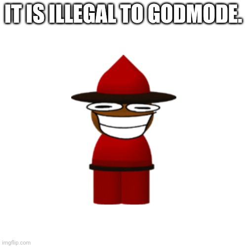 Blank Transparent Square Meme | IT IS ILLEGAL TO GODMODE. | image tagged in memes,blank transparent square | made w/ Imgflip meme maker