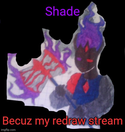 (look my redraw stream lol) | Shade; Becuz my redraw stream | image tagged in shade | made w/ Imgflip meme maker