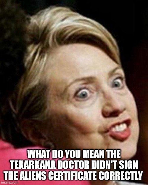 Get what you pay for,... | WHAT DO YOU MEAN THE TEXARKANA DOCTOR DIDN'T SIGN THE ALIENS CERTIFICATE CORRECTLY | image tagged in hillary clinton fish | made w/ Imgflip meme maker