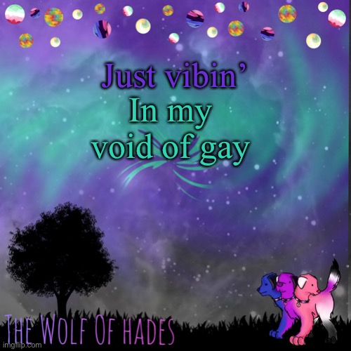 TheWolfOfHades announces crap V.694201723696969 | Just vibin’; In my void of gay | image tagged in thewolfofhades announces crap v 694201723696969 | made w/ Imgflip meme maker