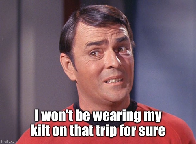 I won’t be wearing my kilt on that trip for sure | image tagged in unsure scotty | made w/ Imgflip meme maker