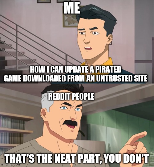 That's the neat part, you don't | ME; HOW I CAN UPDATE A PIRATED GAME DOWNLOADED FROM AN UNTRUSTED SITE; REDDIT PEOPLE; THAT'S THE NEAT PART, YOU DON'T | image tagged in that's the neat part you don't | made w/ Imgflip meme maker