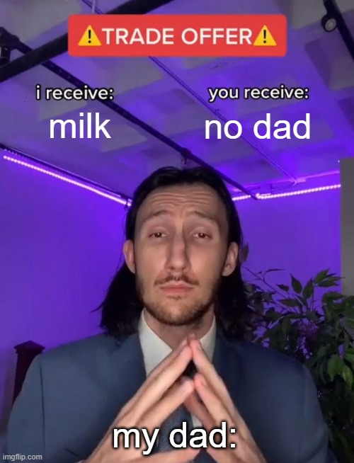 dads | milk; no dad; my dad: | image tagged in trade offer | made w/ Imgflip meme maker