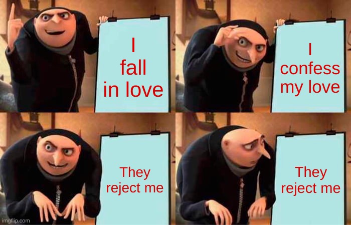 Gru's Plan Meme | I fall in love; I confess my love; They reject me; They reject me | image tagged in memes,gru's plan | made w/ Imgflip meme maker