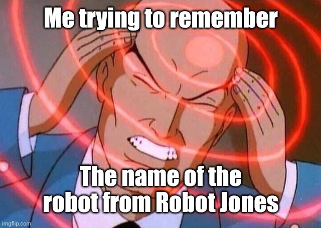 What is his name? | Me trying to remember; The name of the robot from Robot Jones | image tagged in me trying to remember,memes,robot jones,funny,trying to remember | made w/ Imgflip meme maker