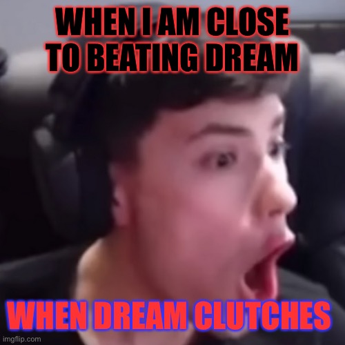 Life of Georgenotfound | WHEN I AM CLOSE TO BEATING DREAM; WHEN DREAM CLUTCHES | image tagged in choice of a lifetime | made w/ Imgflip meme maker