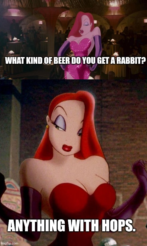 Because rabbits... Hop. | WHAT KIND OF BEER DO YOU GET A RABBIT? ANYTHING WITH HOPS. | image tagged in jessica rabbit,jessica rabbit nsa | made w/ Imgflip meme maker