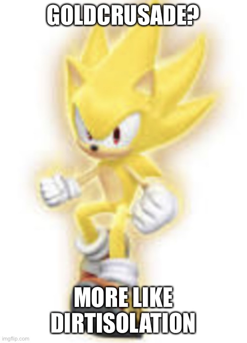 Low quality super sonic | GOLDCRUSADE? MORE LIKE DIRTISOLATION | image tagged in low quality super sonic | made w/ Imgflip meme maker