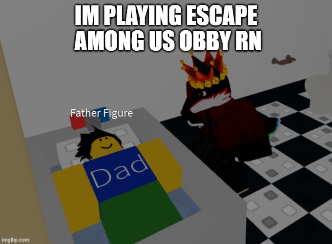why tf am i doing this | IM PLAYING ESCAPE  AMONG US OBBY RN | image tagged in father figure template | made w/ Imgflip meme maker