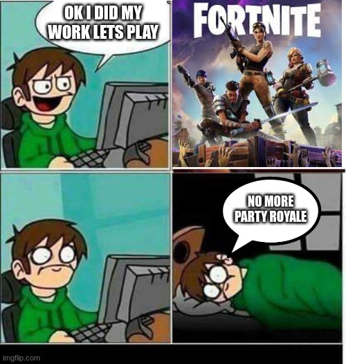 aaaaaaauuuuuuugggggghhhhhhhh no more sussy stuff | OK I DID MY WORK LETS PLAY; NO MORE PARTY ROYALE | image tagged in party royale,fortnite meme,sus,nightmare | made w/ Imgflip meme maker