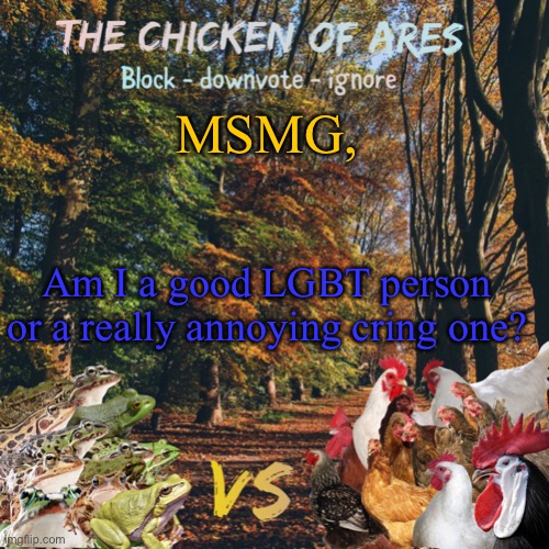 Chicken of Ares announces crap for everyone | MSMG, Am I a good LGBT person or a really annoying cring one? | image tagged in chicken of ares announces crap for everyone | made w/ Imgflip meme maker