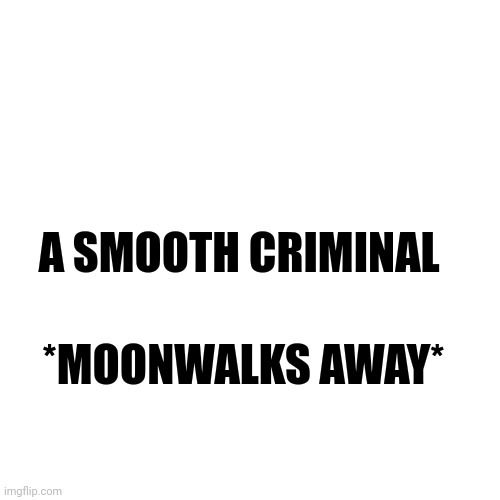 Blank Transparent Square | A SMOOTH CRIMINAL; *MOONWALKS AWAY* | image tagged in memes,blank transparent square | made w/ Imgflip meme maker