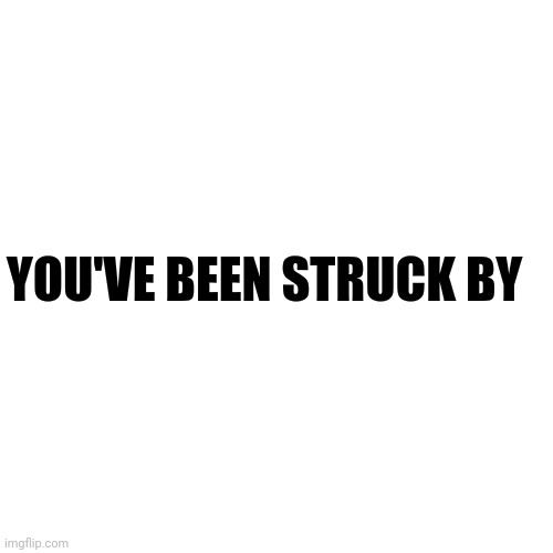 Blank Transparent Square | YOU'VE BEEN STRUCK BY | image tagged in memes,blank transparent square | made w/ Imgflip meme maker