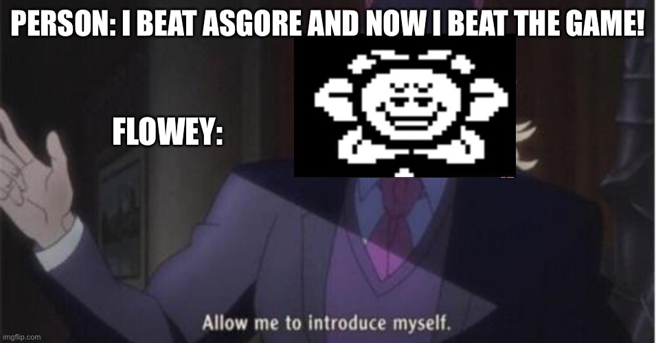 Allow me to introduce myself(jojo) | PERSON: I BEAT ASGORE AND NOW I BEAT THE GAME! FLOWEY: | image tagged in allow me to introduce myself jojo | made w/ Imgflip meme maker