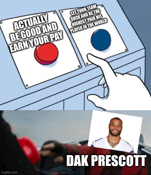 really prescott, again!?!? aaaaaaaaaaaaaaa fhgcfhgfdzcfghfcxcgvbhgfdxzcf |  LET YOUR TEAM SUCK AND BE THE HIGHEST PAID NFL PLAYER IN THE WORLD; ACTUALLY BE GOOD AND EARN YOUR PAY; DAK PRESCOTT | image tagged in robotnik button,dak prescott,dallas cowboys,u suck,boo | made w/ Imgflip meme maker