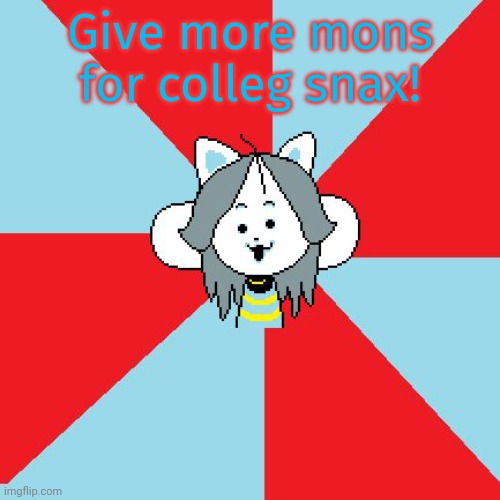 temmie | Give more mons for colleg snax! | image tagged in temmie | made w/ Imgflip meme maker