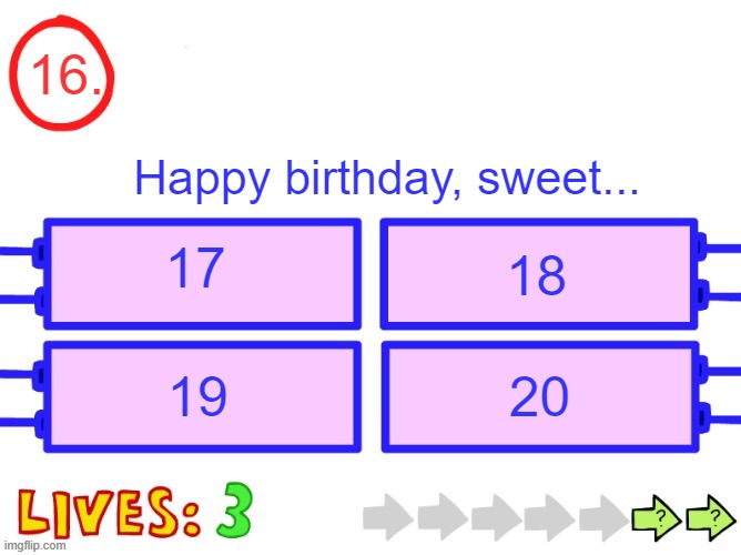 I'll explain in comments | 16. Happy birthday, sweet... 17; 18; 19; 20 | image tagged in blank the impossible quiz question | made w/ Imgflip meme maker