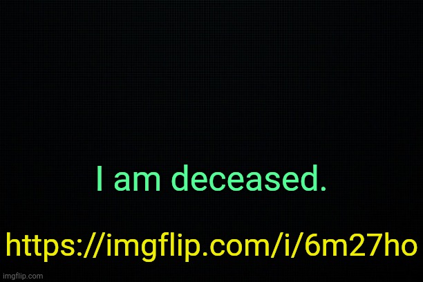 . | I am deceased. https://imgflip.com/i/6m27ho | image tagged in the black | made w/ Imgflip meme maker