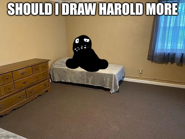 HAROLD ON THE BED | SHOULD I DRAW HAROLD MORE | image tagged in harold on the bed | made w/ Imgflip meme maker