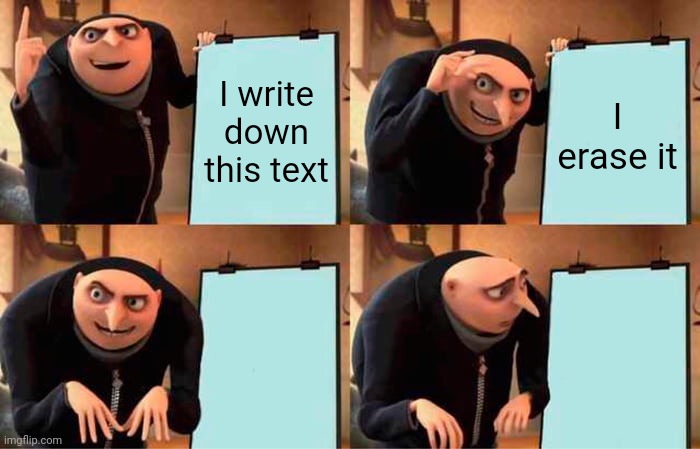 Gru's Plan Meme | I write down this text; I erase it | image tagged in memes,gru's plan | made w/ Imgflip meme maker