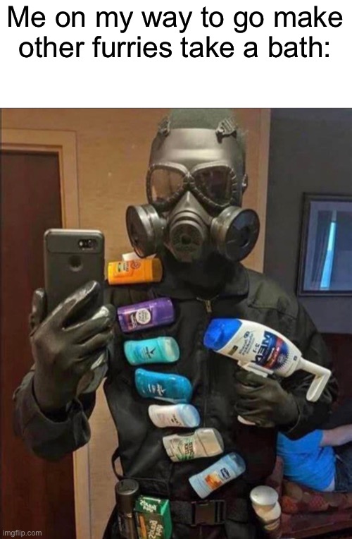 Funny title | Me on my way to go make other furries take a bath: | made w/ Imgflip meme maker