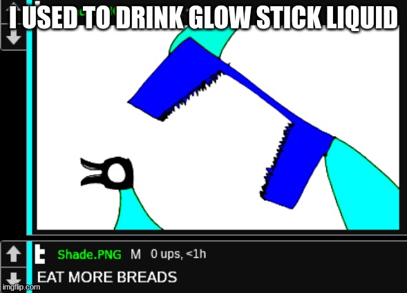 EAT MORE BREADS | I USED TO DRINK GLOW STICK LIQUID | image tagged in eat more breads | made w/ Imgflip meme maker