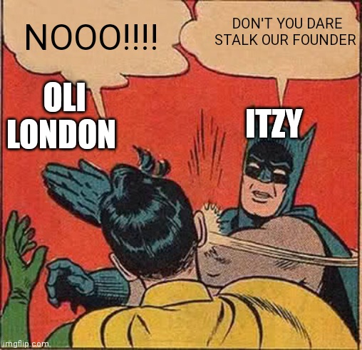 Batman Slapping Robin | DON'T YOU DARE STALK OUR FOUNDER; NOOO!!!! OLI LONDON; ITZY | image tagged in memes,batman slapping robin | made w/ Imgflip meme maker