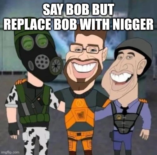 buds | SAY BOB BUT REPLACE BOB WITH NIGGER | image tagged in buds | made w/ Imgflip meme maker