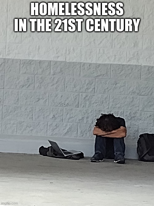 21st century | HOMELESSNESS IN THE 21ST CENTURY | image tagged in homeless | made w/ Imgflip meme maker