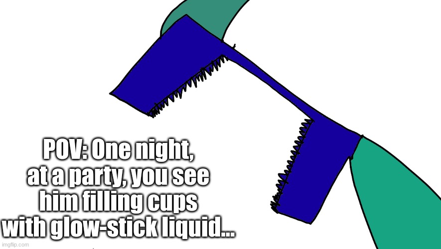 POV: One night, at a party, you see him filling cups with glow-stick liquid... | made w/ Imgflip meme maker