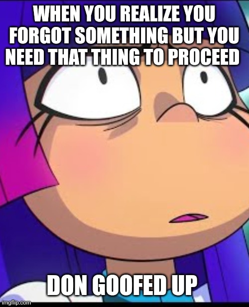 Miko kobota | WHEN YOU REALIZE YOU FORGOT SOMETHING BUT YOU NEED THAT THING TO PROCEED; DON GOOFED UP | image tagged in relatable | made w/ Imgflip meme maker