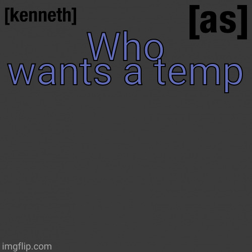 Who wants a temp | image tagged in kenneth | made w/ Imgflip meme maker