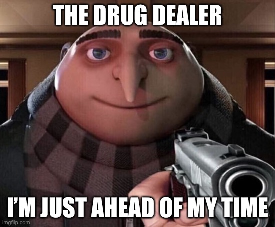 Gru Gun | THE DRUG DEALER I’M JUST AHEAD OF MY TIME | image tagged in gru gun | made w/ Imgflip meme maker