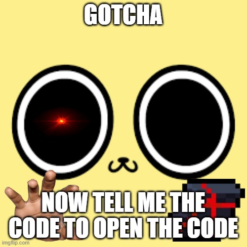 got judgemented! | GOTCHA NOW TELL ME THE CODE TO OPEN THE CODE | made w/ Imgflip meme maker