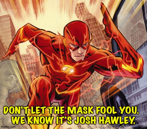 The Flash | DON'T LET THE MASK FOOL YOU.  
WE KNOW IT'S JOSH HAWLEY. | image tagged in the flash | made w/ Imgflip meme maker