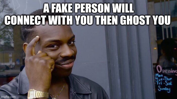 Roll Safe Think About It | A FAKE PERSON WILL CONNECT WITH YOU THEN GHOST YOU | image tagged in memes,roll safe think about it | made w/ Imgflip meme maker