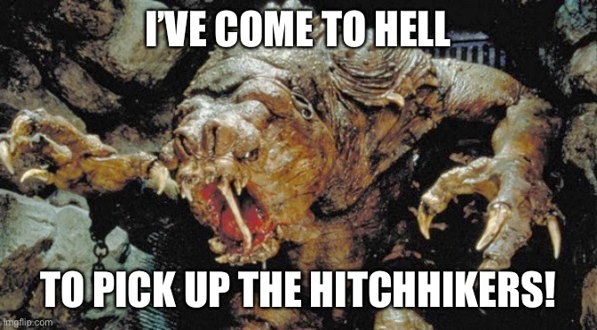 Ac dc fans be like | I’VE COME TO HELL; TO PICK UP THE HITCHHIKERS! | image tagged in rancor,ac/dc fans be like,highway to hell,dont forsake god and mary kids,do you smell bullshit too | made w/ Imgflip meme maker