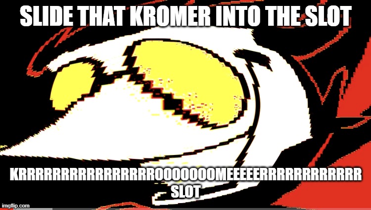 Extra deep fried Spamton NEO | SLIDE THAT KROMER INTO THE SLOT; KRRRRRRRRRRRRRRRROOOOOOOMEEEEERRRRRRRRRRRR SLOT | image tagged in extra deep fried spamton neo | made w/ Imgflip meme maker